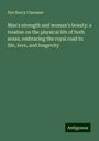 Pye Henry Chavasse: Man's strength and woman's beauty: a treatise on the physical life of both sexes, embracing the royal road to life, love, and longevity, Buch