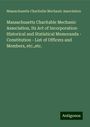 Massachusetts Charitable Mechanic Association: Massachusetts Charitable Mechanic Association, Its Act of Incorporation- Historical and Statistical Memoranda - Constitution - List of Officers and Members, etc.,etc., Buch