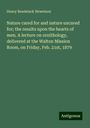 Henry Bendelack Hewetson: Nature cared for and nature uncared for; the results upon the hearts of men. A lecture on ornithology, delivered at the Walton Mission Room, on Friday, Feb. 21st, 1879, Buch