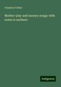 Friedrich Fröbel: Mother-play and nursery songs: with notes to mothers, Buch