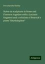 Percy Bysshe Shelley: Notes on sculptures in Rome and Florence: together with a Lucianic fragment and a criticism of Peacock's poem "Rhododaphne", Buch