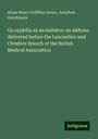 Alban Henry Griffiths Doran: On syphilis as an imitator: an address delivered before the Lancashire and Cheshire Branch of the British Medical Association, Buch