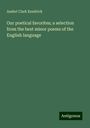 Asahel Clark Kendrick: Our poetical favorites; a selection from the best minor poems of the English language, Buch