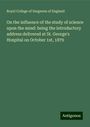 Royal College Of Surgeons Of England: On the influence of the study of science upon the mind: being the introductory address delivered at St. George's Hospital on October 1st, 1879, Buch