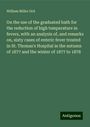 William Miller Ord: On the use of the graduated bath for the reduction of high temperature in fevers, with an analysis of, and remarks on, sixty cases of enteric fever treated in St. Thomas's Hospital in the autumn of 1877 and the winter of 1877 to 1878, Buch