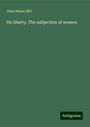 John Stuart Mill: On liberty. The subjection of women, Buch