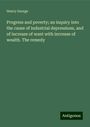 Henry George: Progress and poverty; an inquiry into the cause of industrial depressions, and of increase of want with increase of wealth. The remedy, Buch