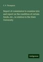 F. P. Thompson: Report of commission to examine into and report on the condition of certain funds, etc., in relation to the State University, Buch