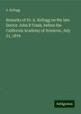 A. Kellogg: Remarks of Dr. A. Kellogg on the late Doctor John B Trask, before the California Academy of Sciences, July 21, 1879, Buch