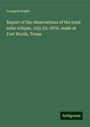 Leonard Waldo: Report of the observations of the total solar eclipse, July 29, 1878, made at Fort Worth, Texas, Buch