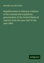 Rolander Guy Mcclellan: Republicanism in America: a history of the colonial and republican governments of the United States of America from the year 1607 to the year 1869, Buch