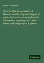 James Cruikshank: Sketch of the incorporation of Masons: and the Lodge of Glasgow St. John, with much curious and useful information regarding the Trades' house, and Glasgow past & present, Buch