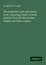 George Brace Loomis: The progressive glee and chorus book: consisting chiefly of music selected from the best German, English and Italian authors, Buch