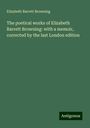 Elizabeth Barrett Browning: The poetical works of Elizabeth Barrett Browning: with a memoir, corrected by the last London edition, Buch