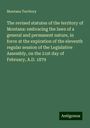 Montana Territory: The revised statutes of the territory of Montana: embracing the laws of a general and permanent nature, in force at the expiration of the eleventh regular session of the Legislative Assembly, on the 21st day of February, A.D. 1879, Buch