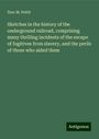 Eber M. Pettit: Sketches in the history of the underground railroad, comprising many thrilling incidents of the escape of fugitives from slavery, and the perils of those who aided them, Buch