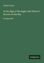 Gilbert Parker: At the Sign of the Eagle; And There Is Sorrow on the Sea, Buch