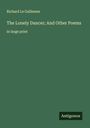 Richard Le Gallienne: The Lonely Dancer; And Other Poems, Buch