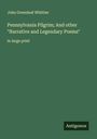 John Greenleaf Whittier: Pennsylvania Pilgrim; And other "Narrative and Legendary Poems", Buch