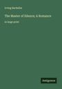 Irving Bacheller: The Master of Silence; A Romance, Buch