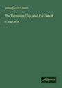 Arthur Cosslett Smith: The Turquoise Cup, and, the Desert, Buch