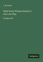 J. M. Barrie: What Every Woman Knows; A Four-Act Play, Buch