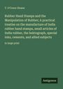 T. O'Conor Sloane: Rubber Hand Stamps and the Manipulation of Rubber; A practical treatise on the manufacture of India rubber hand stamps, small articles of India rubber, the hektograph, special inks, cements, and allied subjects, Buch