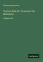 Timothy Shay Arthur: The Iron Rule; Or, Tyranny in the Household, Buch