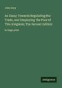 John Cary: An Essay Towards Regulating the Trade, and Employing the Poor of This Kingdom; The Second Edition, Buch