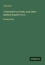 John Cary: A Discourse On Trade, And Other Matters Relative To It , Buch