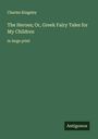 Charles Kingsley: The Heroes; Or, Greek Fairy Tales for My Children, Buch