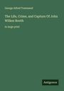George Alfred Townsend: The Life, Crime, and Capture Of John Wilkes Booth, Buch