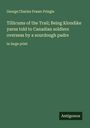 George Charles Fraser Pringle: Tillicums of the Trail; Being Klondike yarns told to Canadian soldiers overseas by a sourdough padre, Buch