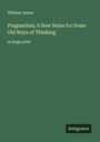 William James: Pragmatism; A New Name for Some Old Ways of Thinking, Buch