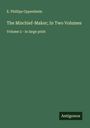 E. Phillips Oppenheim: The Mischief-Maker; In Two Volumes, Buch