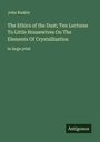 John Ruskin: The Ethics of the Dust; Ten Lectures To Little Housewives On The Elements Of Crystallization, Buch
