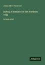 James Oliver Curwood: Isobel; A Romance of the Northern Trail, Buch