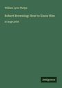 William Lyon Phelps: Robert Browning; How to Know Him, Buch