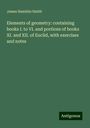 James Hamblin Smith: Elements of geometry: containing books I. to VI. and portions of books XI. and XII. of Euclid, with exercises and notes, Buch