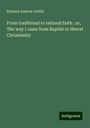 Richard Andrew Griffin: From traditional to rational faith ; or, The way I came from Baptist to liberal Christianity, Buch