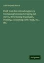 John Benjamin Henck: Field-book for railroad engineers. Containing formulas for laying out curves, determining frog angles, levelling, calculating earth-work, etc., etc., Buch