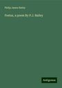 Philip James Bailey: Festus, a poem By P.J. Bailey, Buch