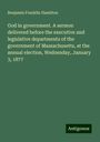 Benjamin Franklin Hamilton: God in government. A sermon delivered before the executive and legislative departments of the government of Massachusetts, at the annual election, Wednesday, January 3, 1877, Buch