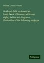 William Lyman Fawcett: Gold and debt; an American hand-book of finance, with over eighty tables and diagrams illustrative of the following subjects, Buch