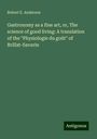 Robert E. Anderson: Gastronomy as a fine art, or, The science of good living: A translation of the "Physiologie du goût" of Brillat-Savarin, Buch