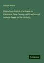 William Nelson: Historical sketch of schools in Paterson, New Jersey: with notices of some schools in the vicinity, Buch