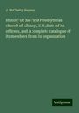 J. McClusky Blayney: History of the First Presbyterian church of Albany, N.Y.; lists of its officers, and a complete catalogue of its members from its organization, Buch