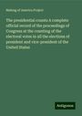 Making Of America Project: The presidential counts A complete official record of the proceedings of Congress at the counting of the electoral votes in all the elections of president and vice-president of the United States, Buch