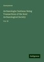 Anonymous: Archaeologia Cantiana: Being Transactions of the Kent Archaeological Society, Buch