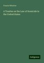 Francis Wharton: A Treatise on the Law of Homicide in the United States, Buch